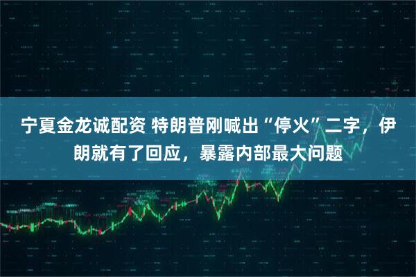 宁夏金龙诚配资 特朗普刚喊出“停火”二字，伊朗就有了回应，暴露内部最大问题
