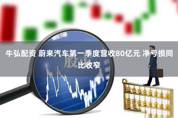 牛弘配资 蔚来汽车第一季度营收80亿元 净亏损同比收窄