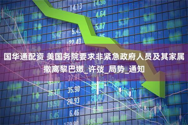 国华通配资 美国务院要求非紧急政府人员及其家属撤离黎巴嫩_许弢_局势_通知