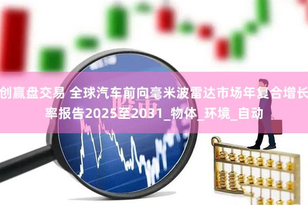 创赢盘交易 全球汽车前向毫米波雷达市场年复合增长率报告2025至2031_物体_环境_自动