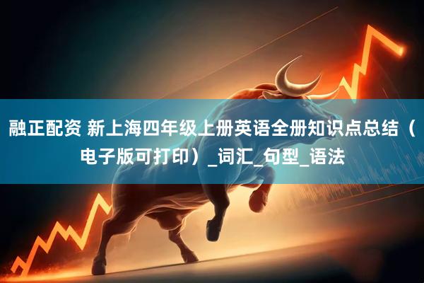 融正配资 新上海四年级上册英语全册知识点总结（电子版可打印）_词汇_句型_语法