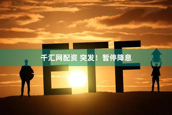 千汇网配资 突发！暂停降息