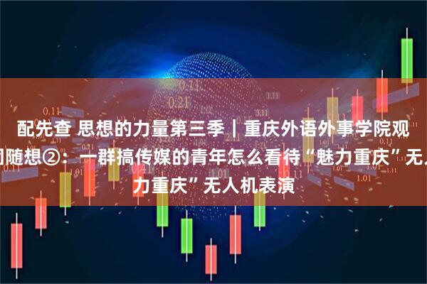 配先查 思想的力量第三季｜重庆外语外事学院观察实践团随想②：一群搞传媒的青年怎么看待“魅力重庆”无人机表演