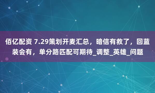 佰亿配资 7.29策划开麦汇总，暗信有救了，回蓝装会有，单分路匹配可期待_调整_英雄_问题