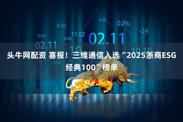 头牛网配资 喜报！三维通信入选“2025浙商ESG经典100”榜单
