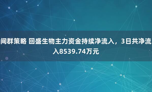 间群策略 回盛生物主力资金持续净流入，3日共净流入8539.74万元