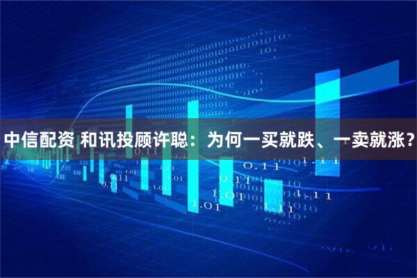 中信配资 和讯投顾许聪：为何一买就跌、一卖就涨？