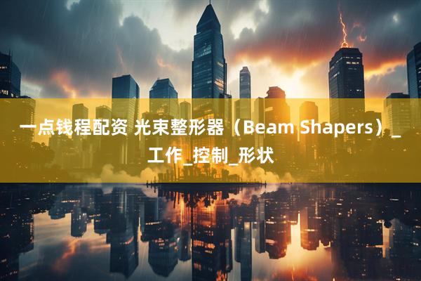 一点钱程配资 光束整形器（Beam Shapers）_工作_控制_形状