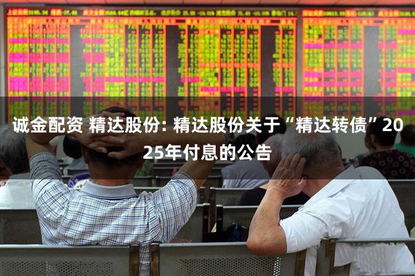诚金配资 精达股份: 精达股份关于“精达转债”2025年付息的公告