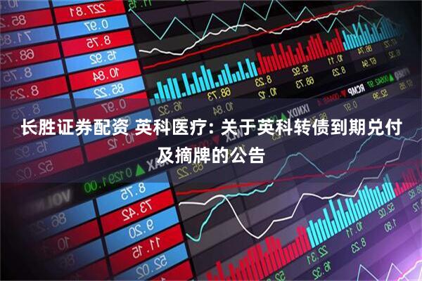 长胜证券配资 英科医疗: 关于英科转债到期兑付及摘牌的公告