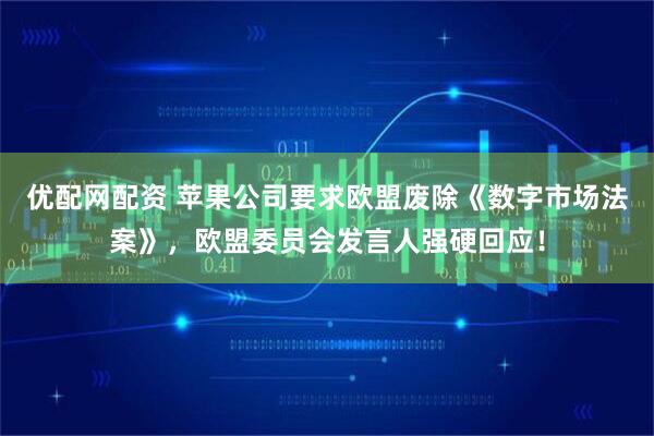 优配网配资 苹果公司要求欧盟废除《数字市场法案》，欧盟委员会发言人强硬回应！