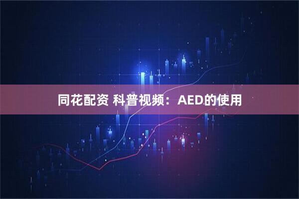 同花配资 科普视频：AED的使用