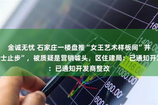 金诚无忧 石家庄一楼盘推“女王艺术样板间”并标注“男士止步”，被质疑是营销噱头，区住建局：已通知开发商整改