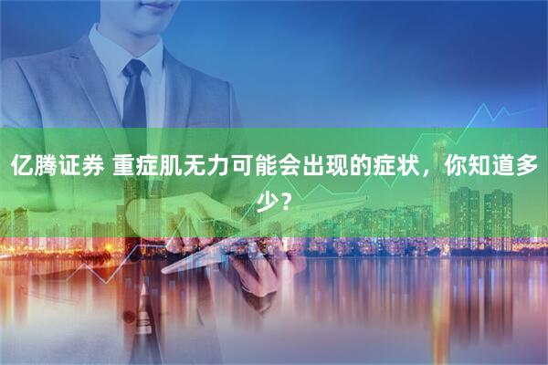 亿腾证券 重症肌无力可能会出现的症状，你知道多少？