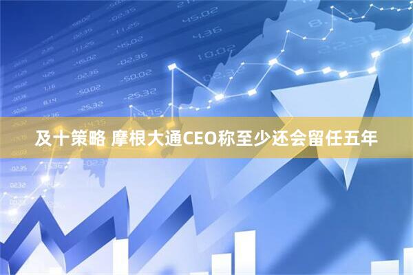 及十策略 摩根大通CEO称至少还会留任五年